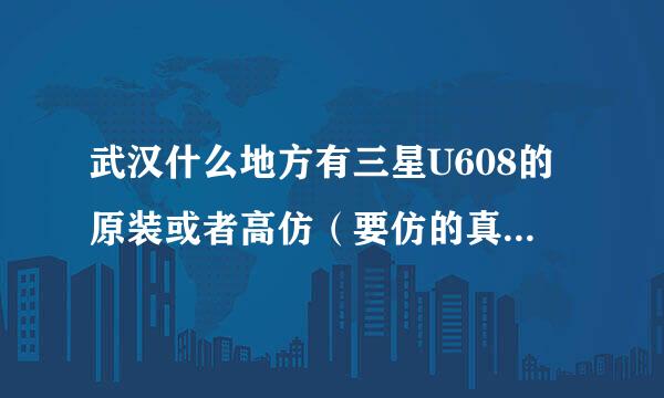 武汉什么地方有三星U608的原装或者高仿（要仿的真点的，我买了一个太水了）的机壳卖？