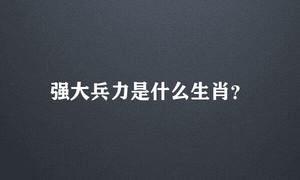 强大兵力是什么生肖？