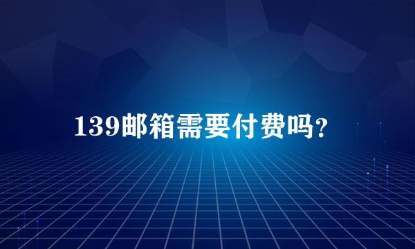 139邮箱需要付费吗？