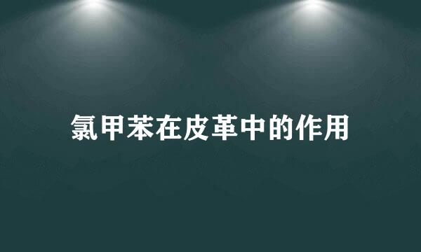 氯甲苯在皮革中的作用