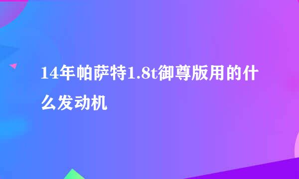 14年帕萨特1.8t御尊版用的什么发动机