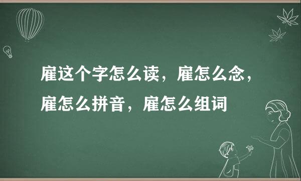 雇这个字怎么读，雇怎么念，雇怎么拼音，雇怎么组词