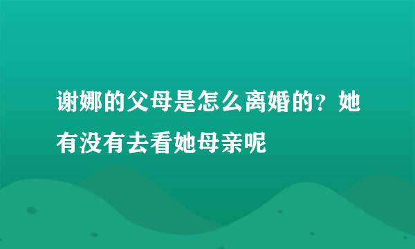 谢娜的父母是怎么离婚的？她有没有去看她母亲呢