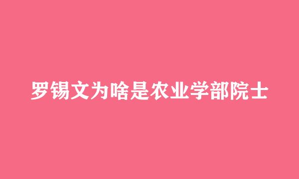 罗锡文为啥是农业学部院士