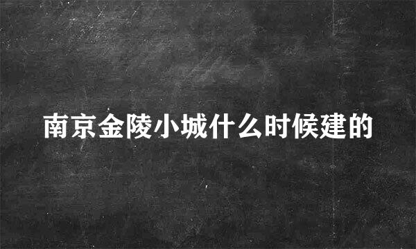 南京金陵小城什么时候建的