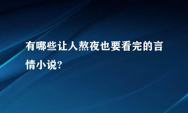 有哪些让人熬夜也要看完的言情小说?