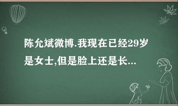 陈允斌微博.我现在已经29岁是女士,但是脸上还是长痘痘,一般是月经前后长请问这是什么原因有什么方法治疗