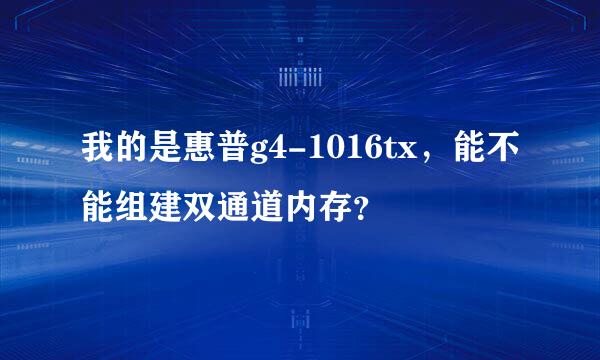 我的是惠普g4-1016tx，能不能组建双通道内存？