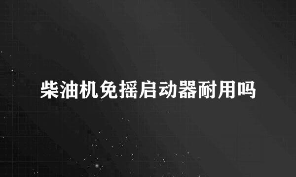 柴油机免摇启动器耐用吗