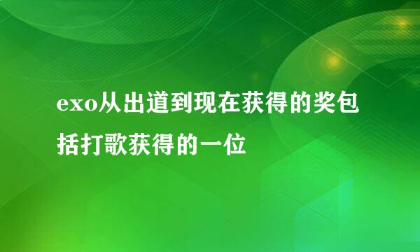 exo从出道到现在获得的奖包括打歌获得的一位