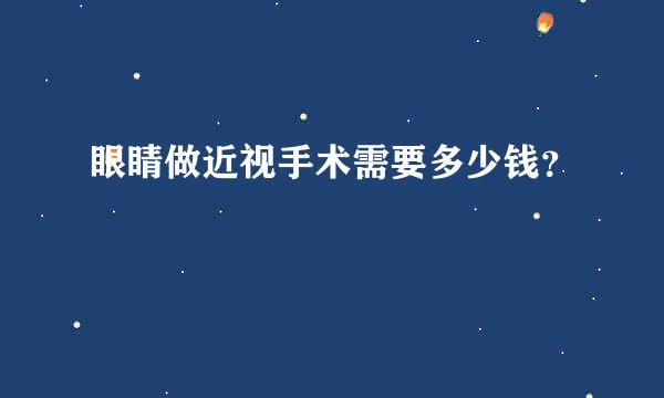 眼睛做近视手术需要多少钱？