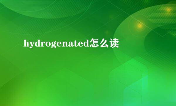 hydrogenated怎么读