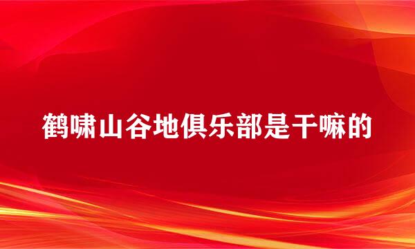 鹤啸山谷地俱乐部是干嘛的