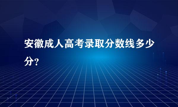 安徽成人高考录取分数线多少分？