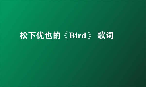 松下优也的《Bird》 歌词