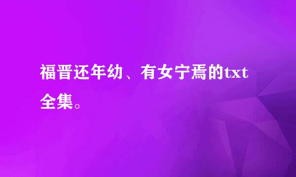 福晋还年幼、有女宁焉的txt全集。