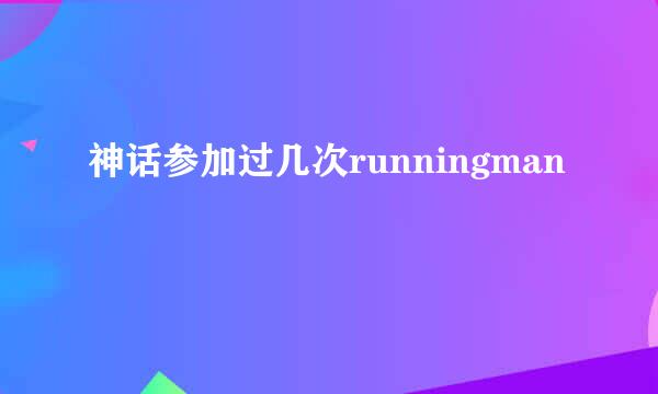 神话参加过几次runningman