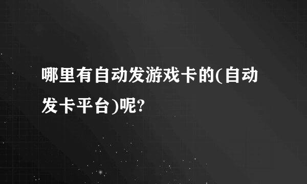 哪里有自动发游戏卡的(自动发卡平台)呢?