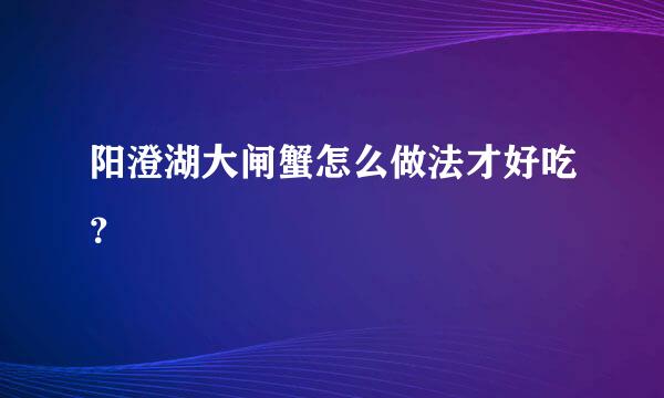 阳澄湖大闸蟹怎么做法才好吃？