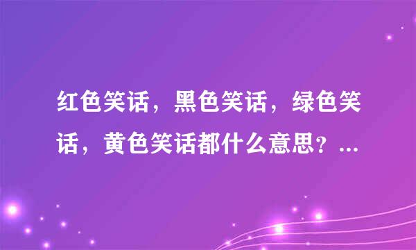 红色笑话，黑色笑话，绿色笑话，黄色笑话都什么意思？还有别的笑话吗？顺便解释一下