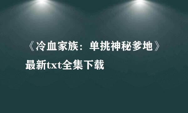 《冷血家族：单挑神秘爹地》最新txt全集下载