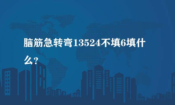 脑筋急转弯13524不填6填什么？