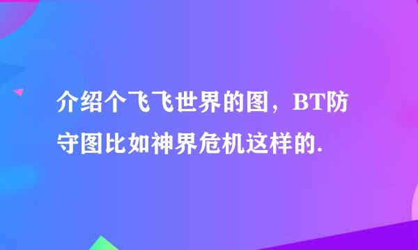 介绍个飞飞世界的图，BT防守图比如神界危机这样的.