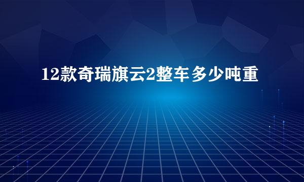 12款奇瑞旗云2整车多少吨重