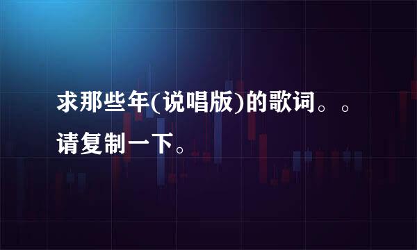 求那些年(说唱版)的歌词。。请复制一下。