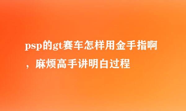 psp的gt赛车怎样用金手指啊，麻烦高手讲明白过程