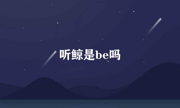 听鲸是be吗