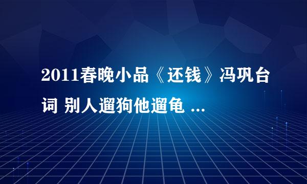 2011春晚小品《还钱》冯巩台词 别人遛狗他遛龟 前一句是啥?