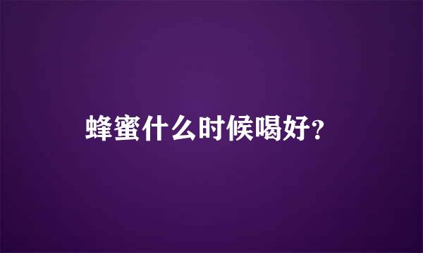 蜂蜜什么时候喝好？