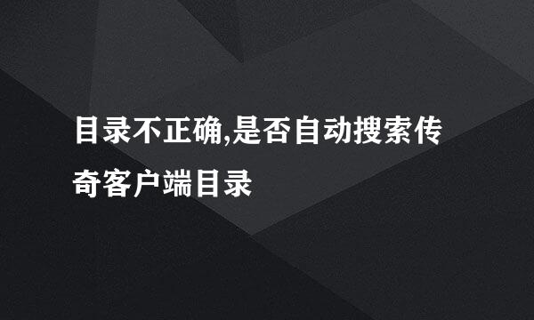 目录不正确,是否自动搜索传奇客户端目录