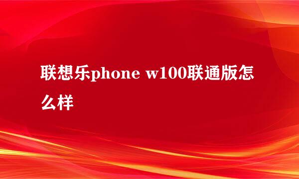 联想乐phone w100联通版怎么样