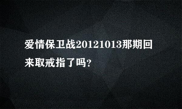 爱情保卫战20121013那期回来取戒指了吗？