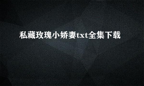 私藏玫瑰小娇妻txt全集下载