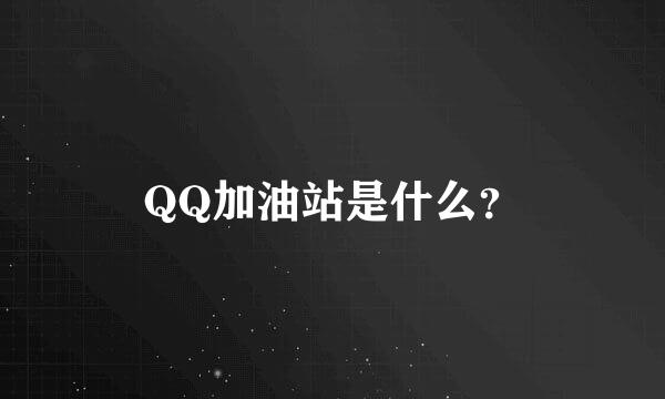 QQ加油站是什么？