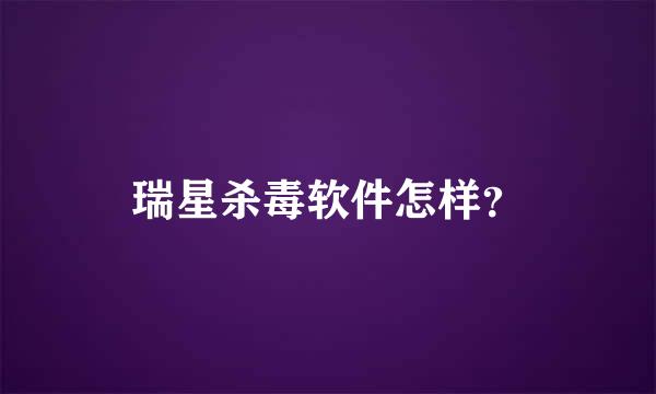 瑞星杀毒软件怎样？