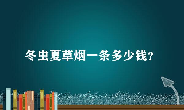 冬虫夏草烟一条多少钱？