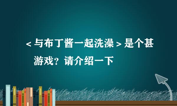 ＜与布丁酱一起洗澡＞是个甚麼游戏？请介绍一下