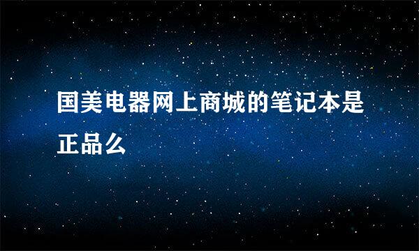 国美电器网上商城的笔记本是正品么