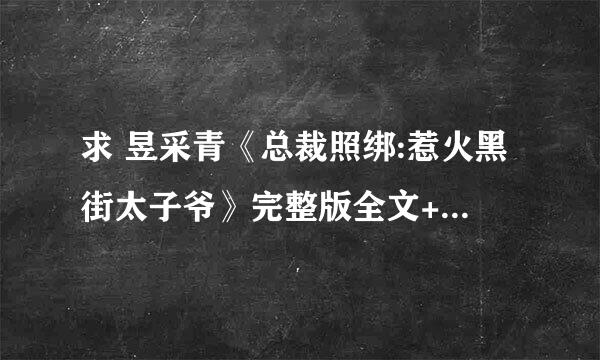 求 昱采青《总裁照绑:惹火黑街太子爷》完整版全文+番外 TXT格式