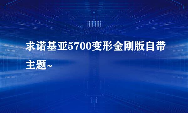 求诺基亚5700变形金刚版自带主题~