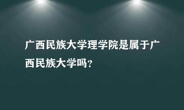 广西民族大学理学院是属于广西民族大学吗？