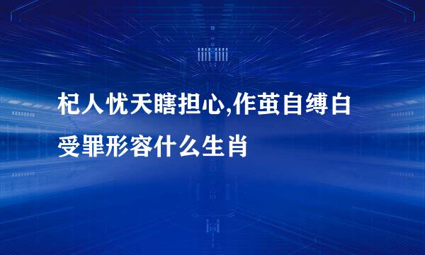 杞人忧天瞎担心,作茧自缚白受罪形容什么生肖