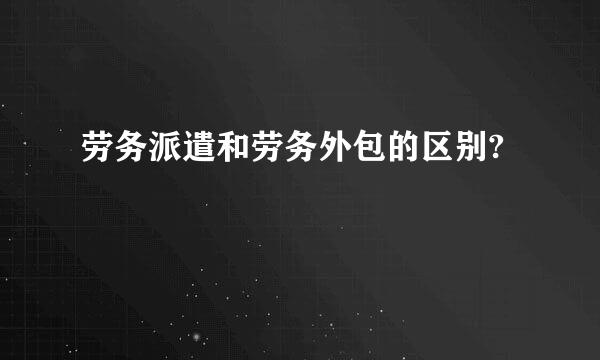 劳务派遣和劳务外包的区别?