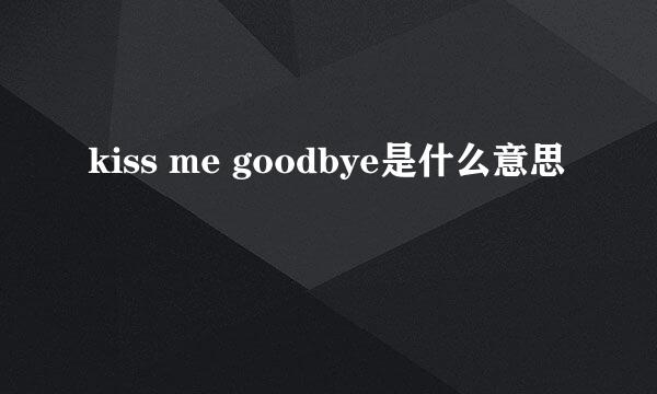 kiss me goodbye是什么意思