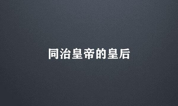 同治皇帝的皇后