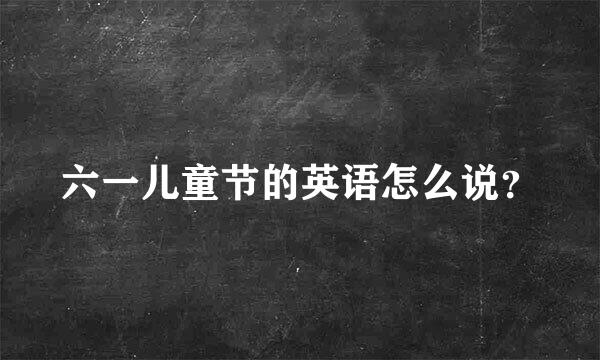 六一儿童节的英语怎么说？